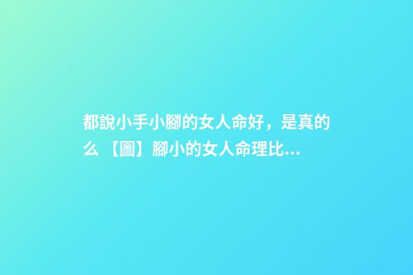 都說小手小腳的女人命好，是真的么 【圖】腳小的女人命理比一般人好原來是因為這幾點-第1張-觀點-玄機派